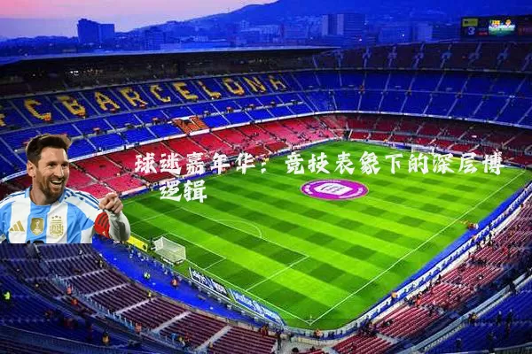 球迷嘉年华:竞技表象下的深层博弈逻辑