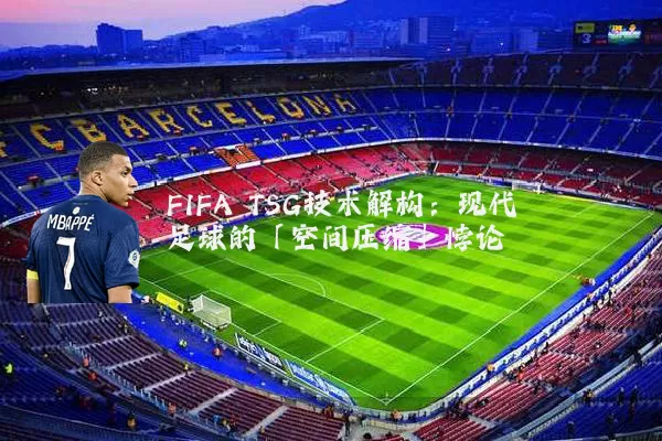 FIFA TSG技术解构:现代足球的「空间压缩」悖论