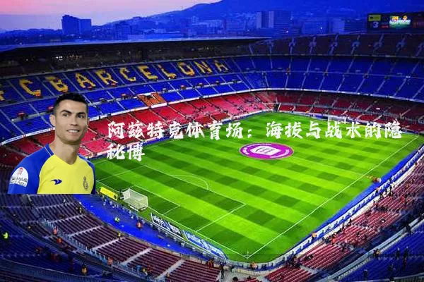 阿兹特克体育场:海拔与战术的隐秘博弈