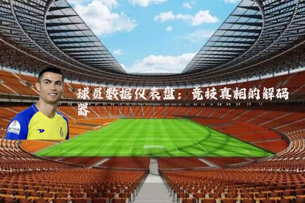 球员数据仪表盘:竞技真相的解码器