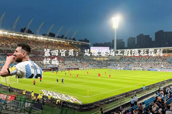 第四官员:足球赛场上的隐形裁判权威