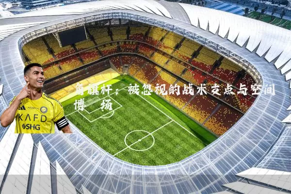 角旗杆:被忽视的战术支点与空间博弈场