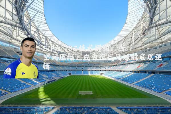 FIFA TSG技术解构：当「空间压缩」成为现代足球的底层逻辑