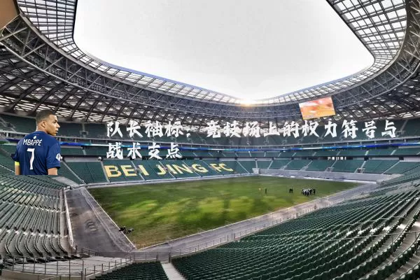 队长袖标:竞技场上的权力符号与战术支点