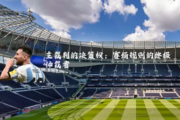 主裁判的决策权：赛场规则的终极仲裁者
