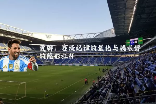 黄牌:赛场纪律的量化与战术博弈的隐形杠杆
