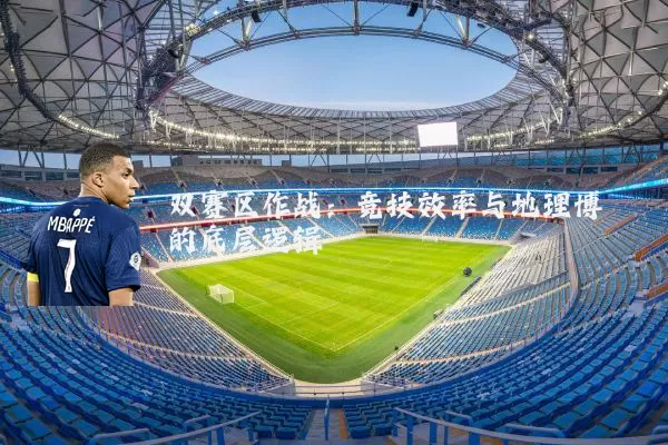 双赛区作战:竞技效率与地理博弈的底层逻辑