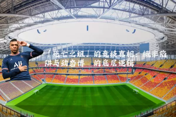 「死亡之组」的竞技真相:概率陷阱与动态博弈的底层逻辑