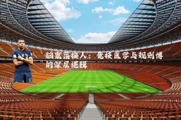 脑震荡换人：竞技医学与规则博弈的深层逻辑