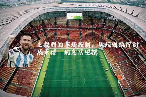 主裁判的赛场控制：从规则执行到战术博弈的底层逻辑