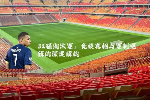 32强淘汰赛:竞技真相与赛制逻辑的深度解构