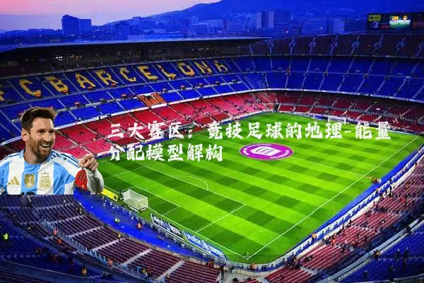 三大赛区:竞技足球的地理-能量分配模型解构